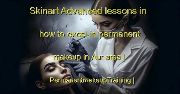 Skinart Advanced lessons in how to excel in permanent makeup in Aur area | PermanentmakeupTraining | PermanentmakeupClasses | SkinartTraining-Marshall Islands